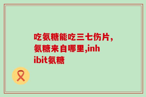 请问氨基葡萄糖是管什么的(氨基葡萄糖是什么？功效及用途简介)