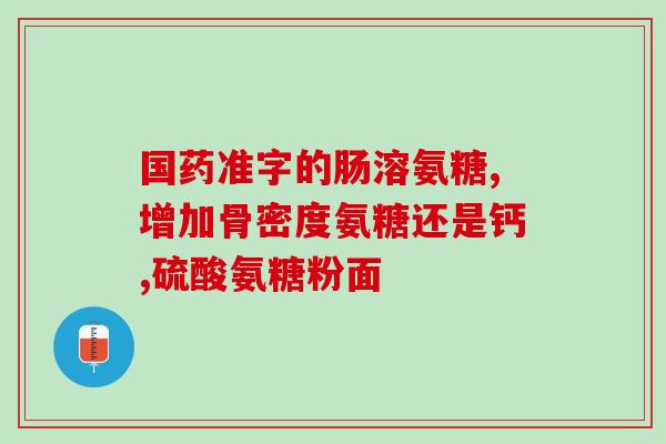 补钙吃氨糖对不对(补钙和氨糖可同时服用，有利骨骼健康。)