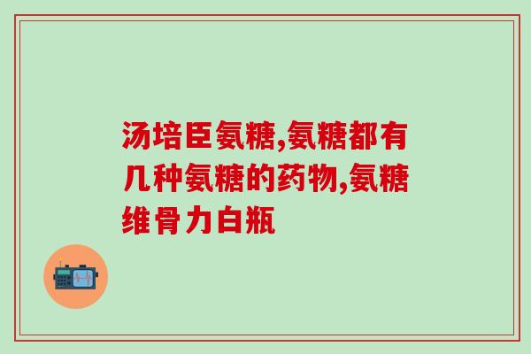 软骨损伤吃什么牌子的氨糖氨糖缓解软骨损伤的必备营养补充品