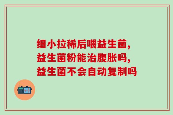爱拉肚子吃什么益生菌哈(良心推荐：拉肚子时吃什么最适合？益生菌来帮忙！)
