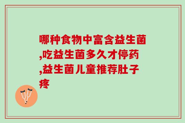 治腹泻的益生菌有哪些(治疗腹泻的益生菌推荐)