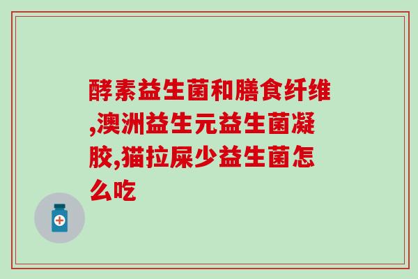 澳洲益生菌益生元(澳洲益生菌益生元：增强肠道健康的自然选择)