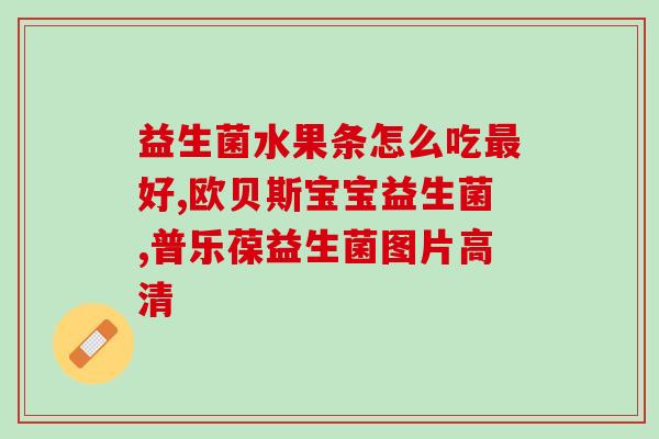 母婴品牌益生菌有哪些好(母婴品牌的益生菌有哪些优点？)