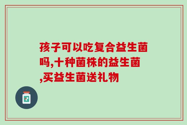 满月宝宝怎么买益生菌好(如何购买适合满月宝宝的益生菌)