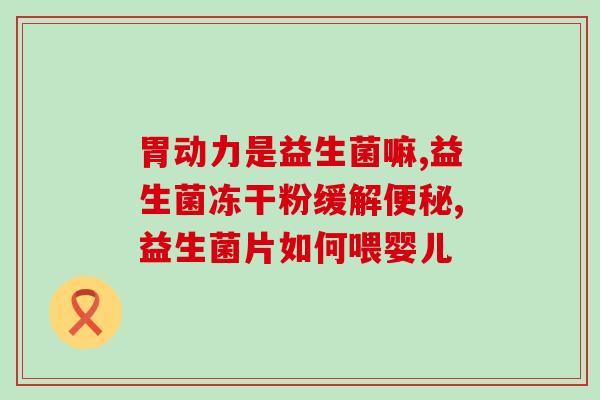 爸爸便秘吃什么益生菌好(治疗便秘，益生菌的作用是不可忽视的)