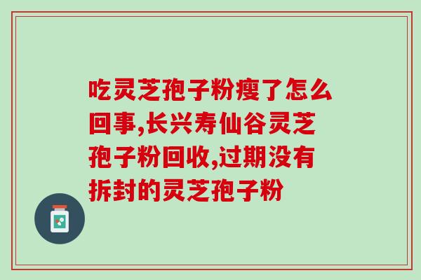 灵芝孢子粉最长吃多久？孢子粉的保质期多长