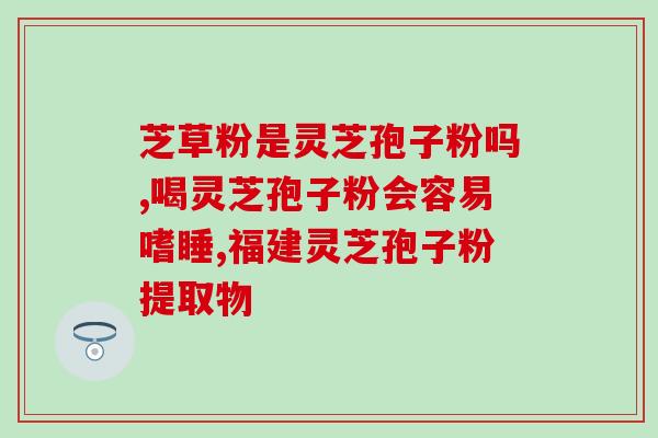 病人恢复灵芝孢子粉？化疗后白细胞低吃什么补得快可以吃灵芝孢子粉呢