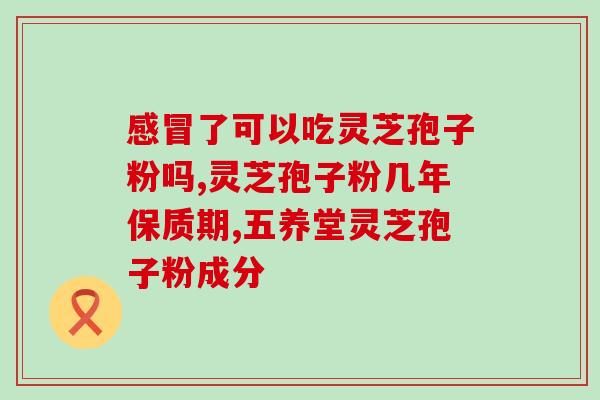 上海灵芝孢子粉能吃吗？冻两年们灵艺饱子粉能吃吗