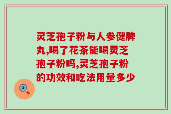 药用的灵芝孢子粉？灵芝孢子粉哪个牌子最好用安全