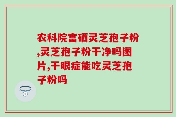破壁灵芝孢子粉哈药世一堂？灵芝孢子粉哪个牌子正宗