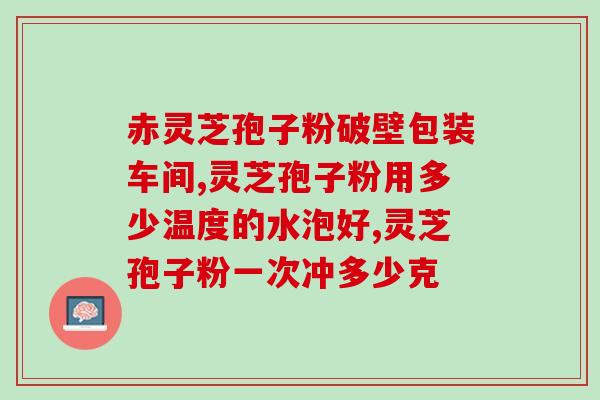 灵芝孢子粉杀菌过程？冲灵芝孢子粉正确步骤