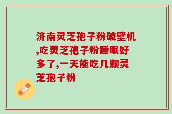 灵芝孢子粉与泻药同吃？灵芝破壁孢子粉能同降压药降糖药同食