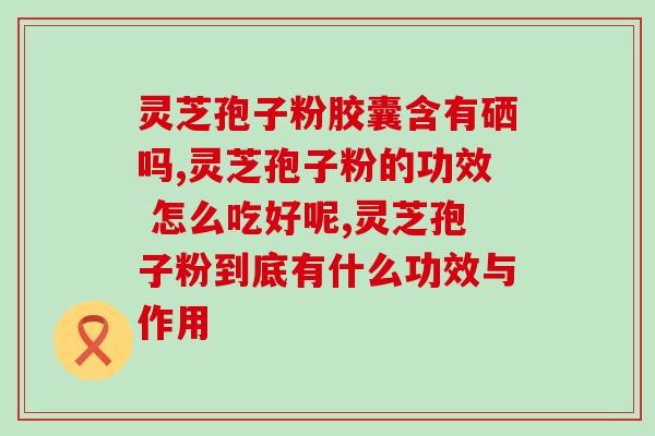 灵芝孢子粉胃肠？灵芝孢子粉有什么好处