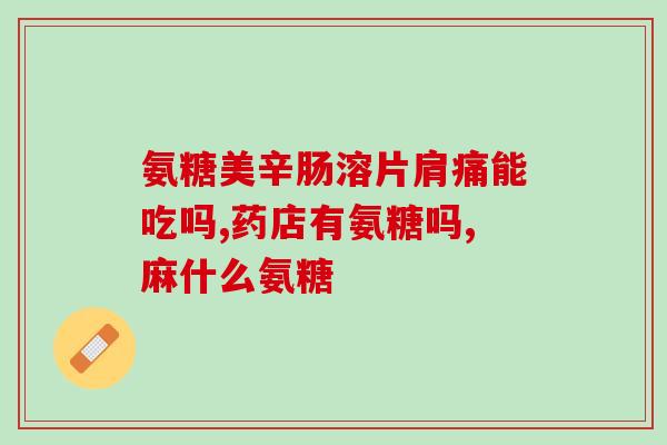 软骨素氨糖图片(软骨素氨糖的图片详细展示)