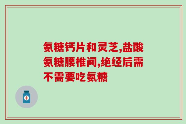 软骨素氨糖钙片过期还能吃吗(能吃软骨素氨糖钙片过期了吗？)