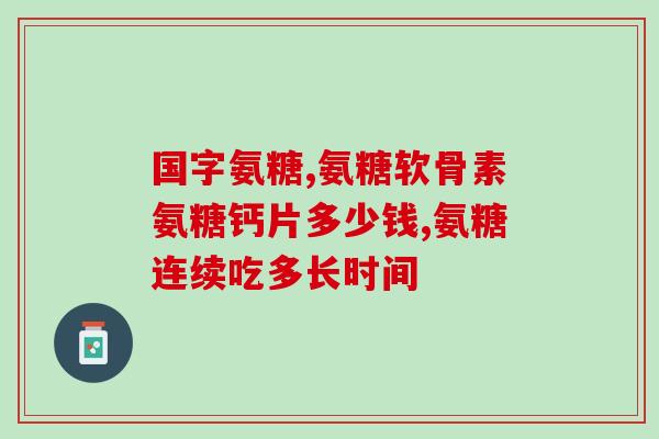 补氨糖吃什么药好(补氨糖缺乏应该如何补充？药品推荐)