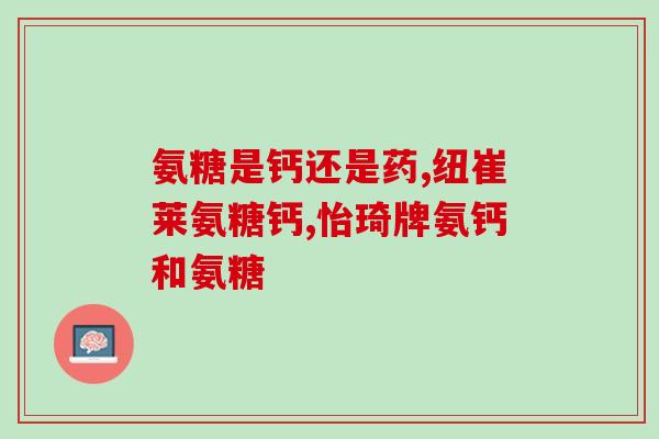 谷比利氨糖软骨素透明(谷比利氨糖软骨素：护膝养生佳品！)