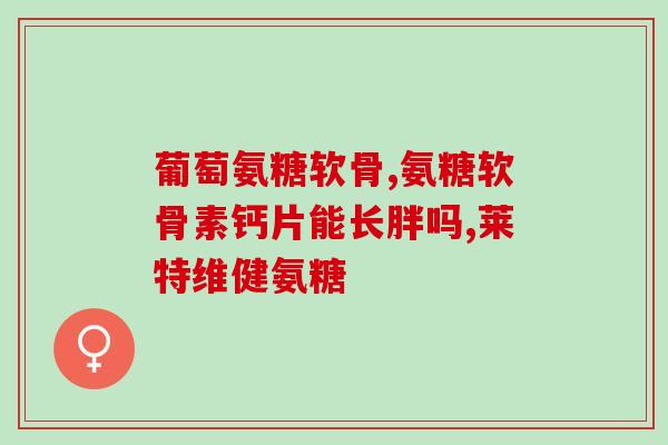 软骨素凝露用途是什么(软骨素凝露的使用目的及功效是什么？)