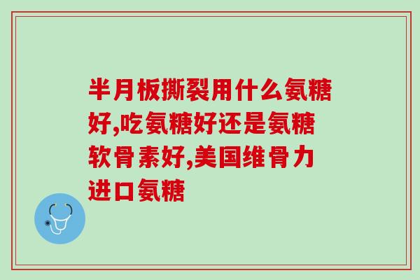 膝关节二度损伤吃哪种氨糖(氨糖有助于治疗膝关节二度损伤)