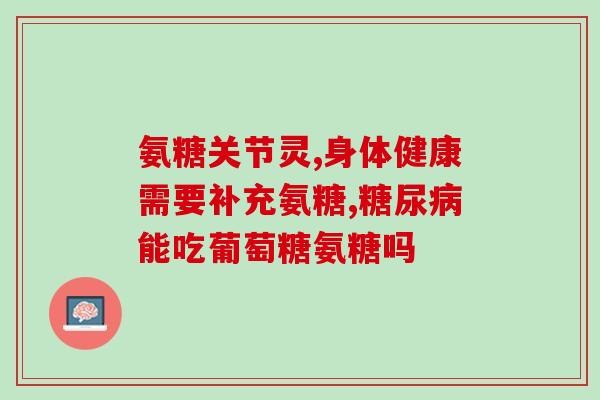 进口氨糖吃关节有用吗(进口氨糖对关节有益，你知道吗？)