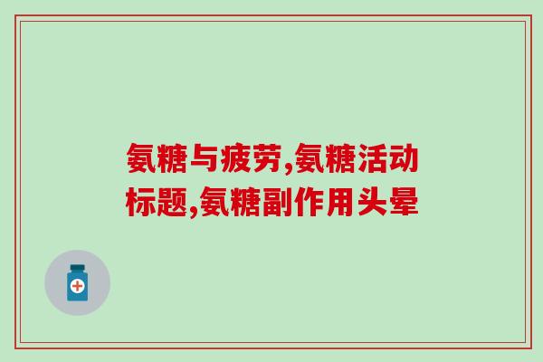 运动后氨基葡萄糖作用(运动后关节疼痛？氨基葡萄糖为你疏通运动关节！)