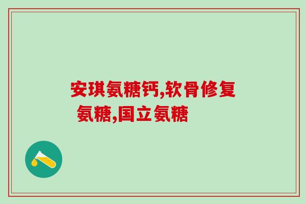 请问氨糖主要治啥病啊(氨糖的主要疗效是什么？)