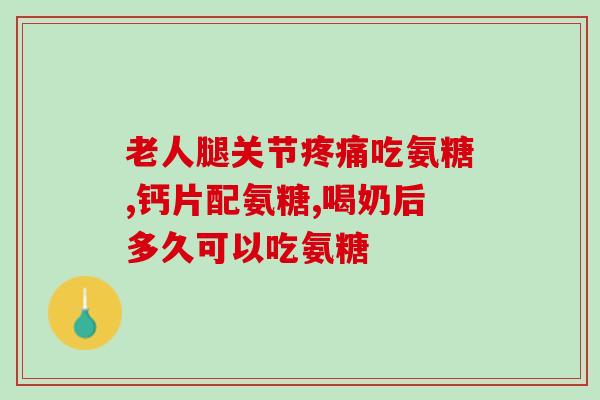 钙力多氨糖软骨素(钙力多氨糖软骨素：缓解关节疼痛的有效成分)