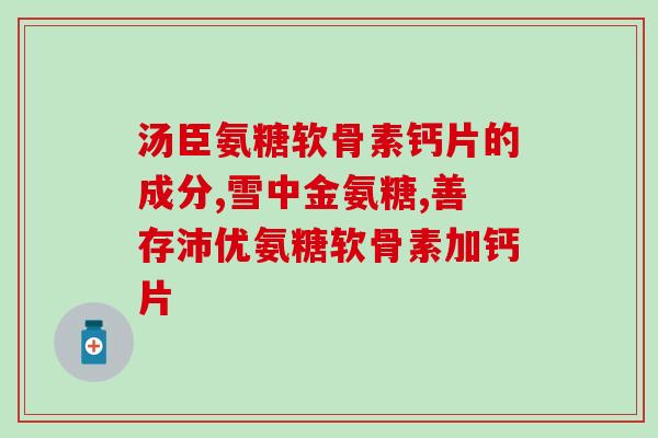 膝关节吃的氨糖药(如何缓解膝关节：氨糖药是不错的选择)