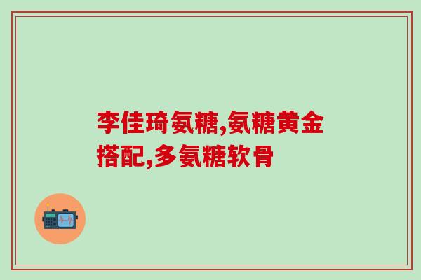 葡力牌氨糖的功效(挥别关节疼痛，葡力牌氨糖助你轻松舒适)