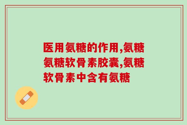 膝盖疼吃氨糖效果好吗女(氨糖对于缓解女性膝盖疼痛有良好的效果)