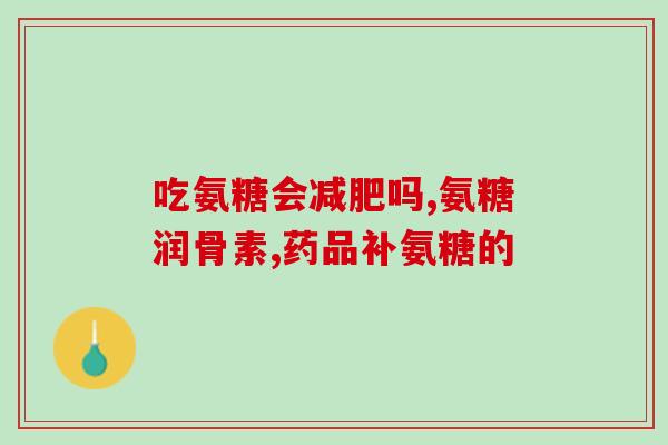 适合糖尿病人氨糖软骨素(氨糖软骨素：适合糖尿病患者使用的关节保健品)