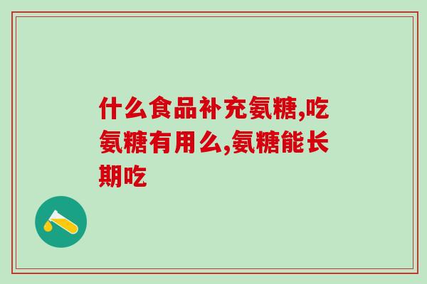 通辽氨糖软骨素(通辽氨糖软骨素的益处及作用)