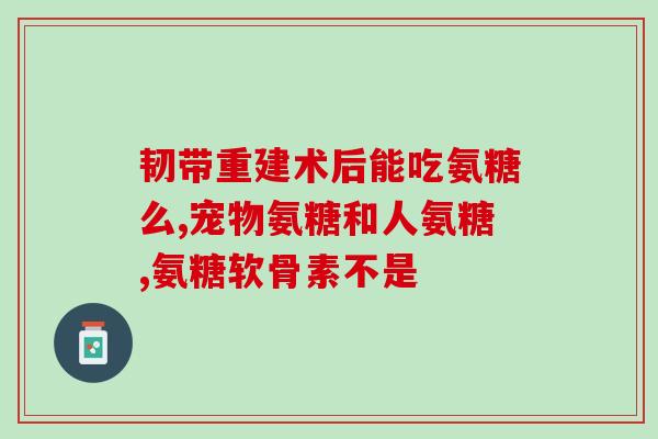 钙尔奇和澳新康氨糖软骨素哪个好(钙尔奇 vs 澳新康：哪个软骨素更优秀？)