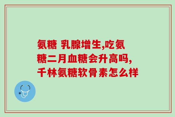 葡力植物氨糖效果怎么样(葡力植物氨糖的功效有哪些？)