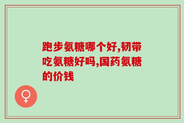 进口氨糖怎么选(如何选购优质进口氨糖？)