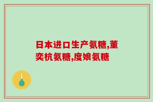 进口氨糖在哪里买到的好(哪里能买到优质进口氨糖？)