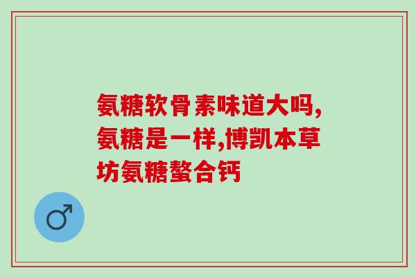 钙尔奇和氨糖软骨素是什么(钙尔奇和氨糖软骨素：了解两种常用的关节保养品)