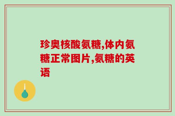 进口氨糖哪个国家的不错(哪个国家的进口氨糖质量较好？)