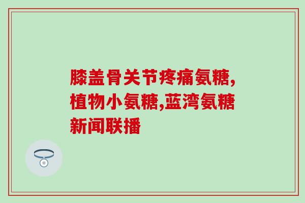 艾兰得氨糖软骨素睡不着(艾兰得氨糖软骨素是否会影响睡眠？)