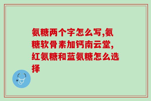 选购氨糖看什么指标(如何选购氨糖：重要指标需知)