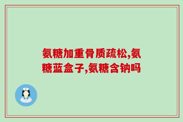 迪朗氨糖软骨素真的有用吗迪朗氨糖软骨素的功效是否真实有效？)