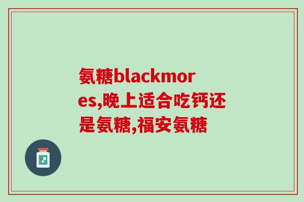 葡萄糖胺片是氨糖吗(葡萄糖胺片和氨糖是同一种物质吗？)