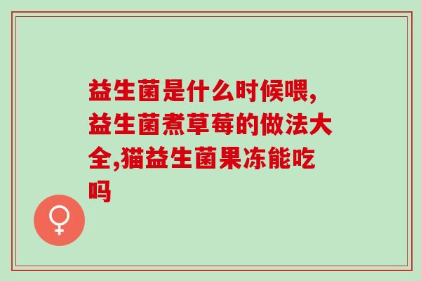 益生菌买回来怎么放置好(益生菌放置技巧，科学存储保健康