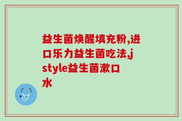 益生菌为什么选冻干粉(选用冻干粉的原因：探析益生菌的保鲜与使用)