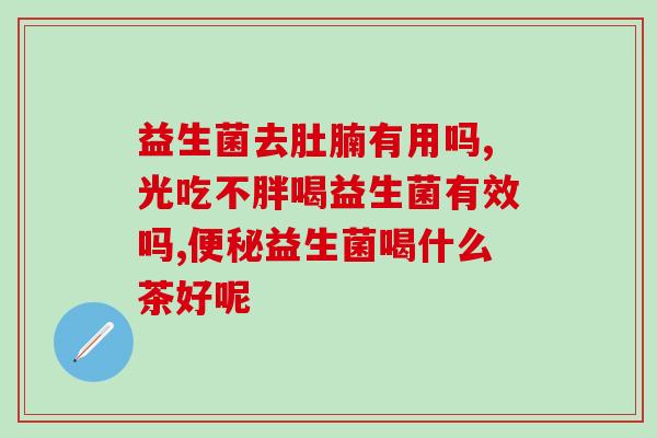 益生菌中哪种菌减肥效果好(益生菌中哪种菌可帮助减肥效果最佳)