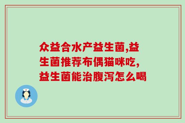 猫胀气益生菌推荐宝宝(宝宝必备！治疗胀气的猫朵气益生菌推荐)