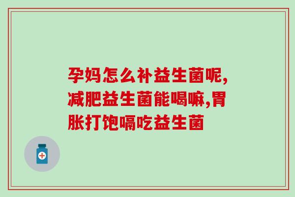 益生菌主要是什么(益生菌的主要功能是什么？)