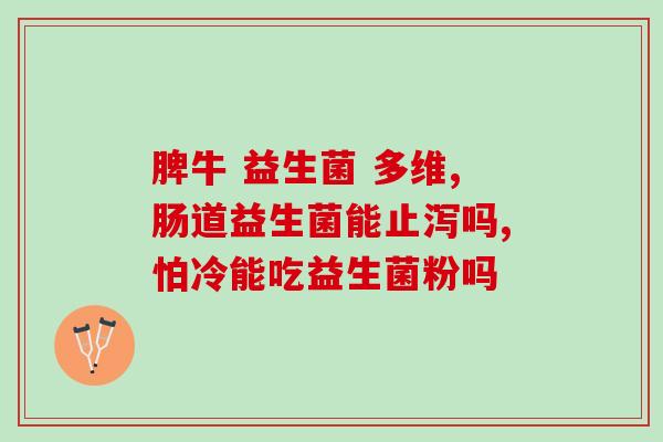 益生菌什么剂型最利于保存(最佳保存方式是什么？教你选择最适合的益生菌剂型)