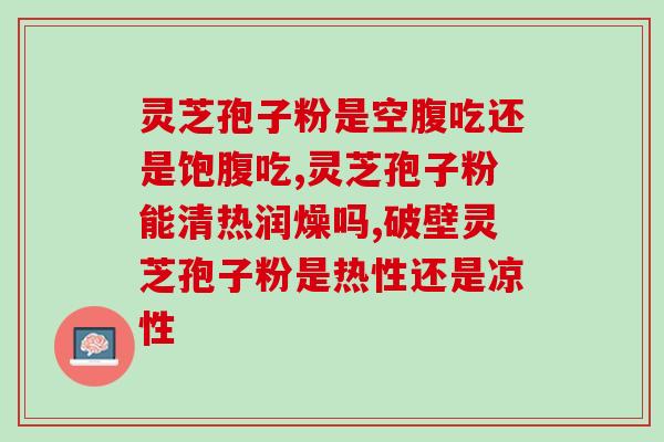 灵芝孢子粉用热开水冲？孢子粉用开水冲泡还是温水泡
