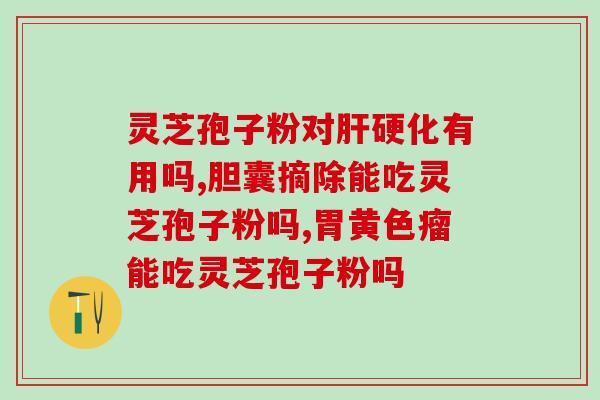 肝癌可以喝灵芝孢子粉吗？破壁灵芝孢子粉哪个牌子比较好